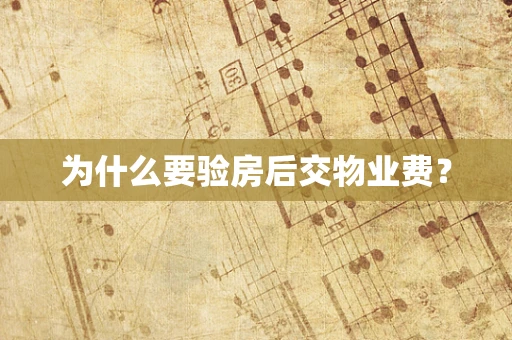 为什么要验房后交物业费？