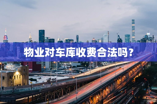 物业对车库收费合法吗？