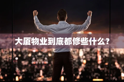 大厦物业到底都修些什么？