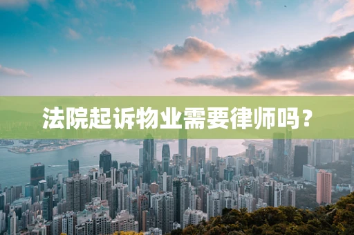 法院起诉物业需要律师吗？
