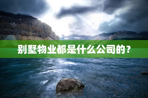 别墅物业都是什么公司的？