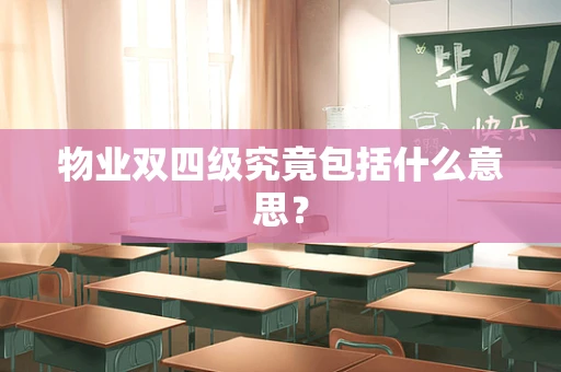 物业双四级究竟包括什么意思？
