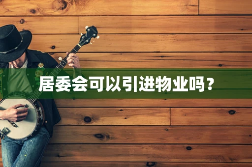 居委会可以引进物业吗？