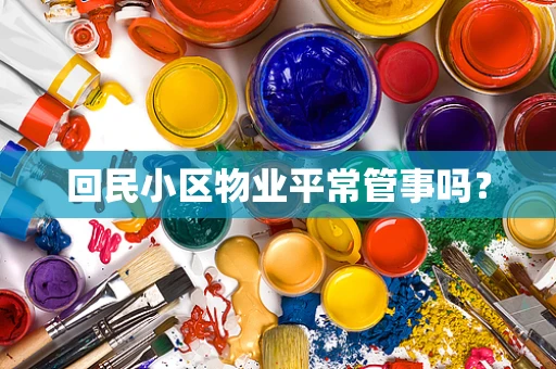 回民小区物业平常管事吗？