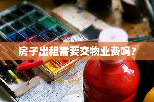 房子出租需要交物业费吗？