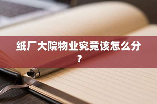 纸厂大院物业究竟该怎么分？