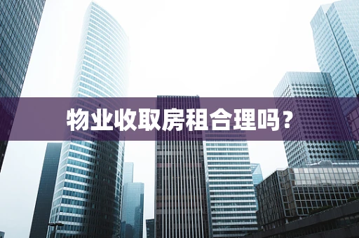 物业收取房租合理吗？