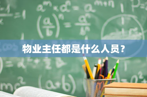 物业主任都是什么人员？