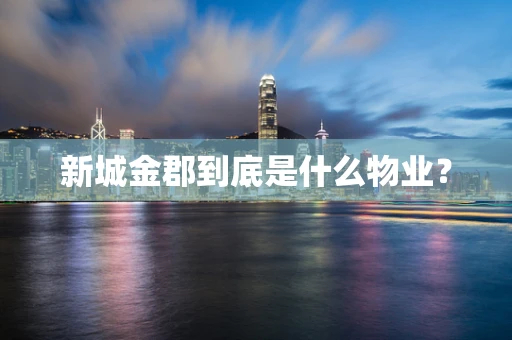 新城金郡到底是什么物业？