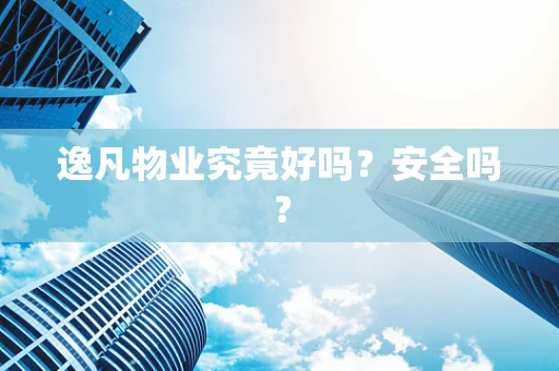 逸凡物业究竟好吗？安全吗？