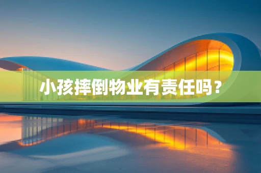 小孩摔倒物业有责任吗？