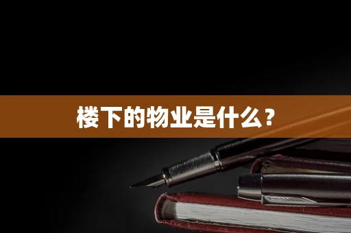 楼下的物业是什么？