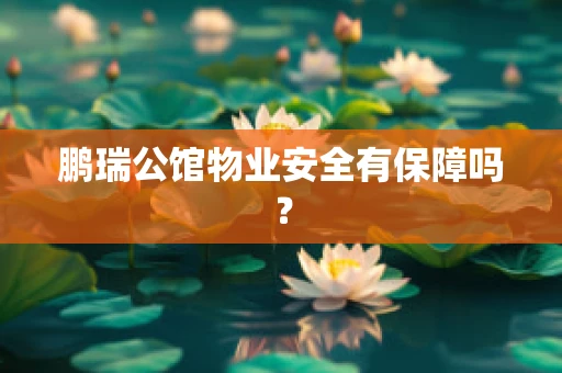 鹏瑞公馆物业安全有保障吗？