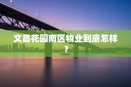 文昌花园南区物业到底怎样？
