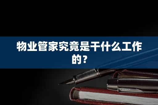 物业管家究竟是干什么工作的？