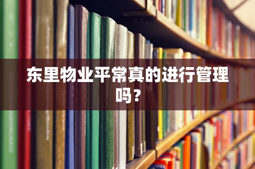 东里物业平常真的进行管理吗？