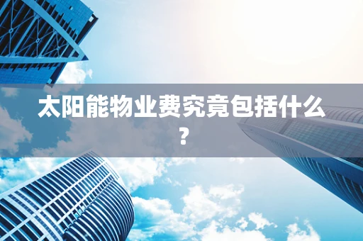 太阳能物业费究竟包括什么？