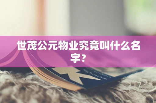 世茂公元物业究竟叫什么名字？