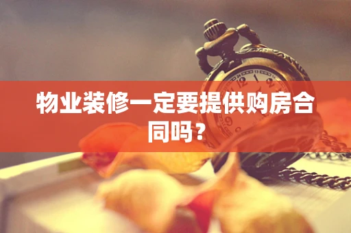 物业装修一定要提供购房合同吗？