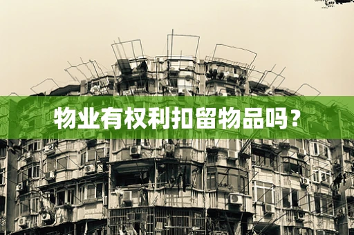 物业有权利扣留物品吗？