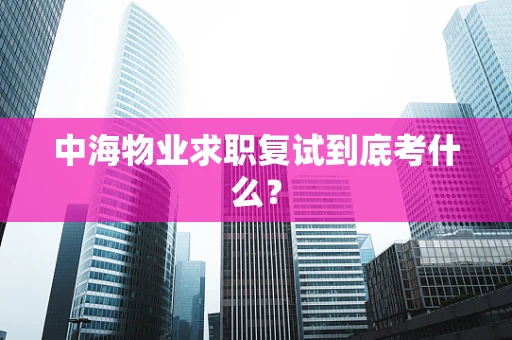 中海物业求职复试到底考什么？