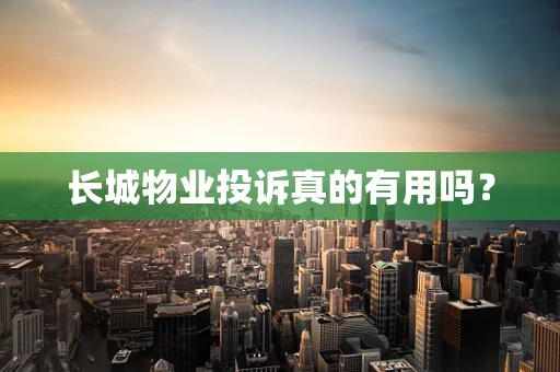 长城物业投诉真的有用吗？