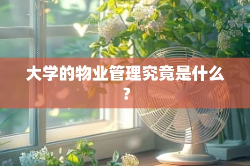 大学的物业管理究竟是什么？