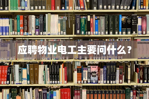 应聘物业电工主要问什么？
