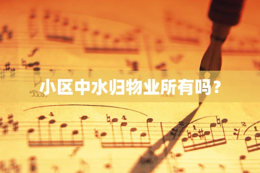 小区中水归物业所有吗？