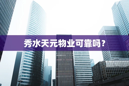 秀水天元物业可靠吗？