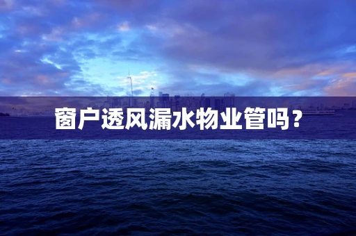 窗户透风漏水物业管吗？