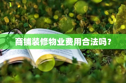商铺装修物业费用合法吗？