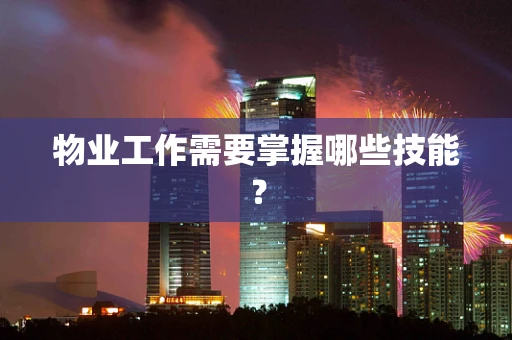 物业工作需要掌握哪些技能？