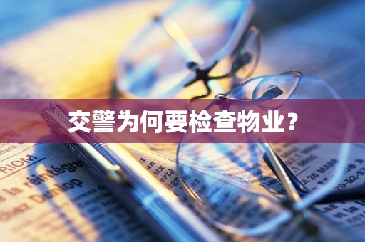 交警为何要检查物业？