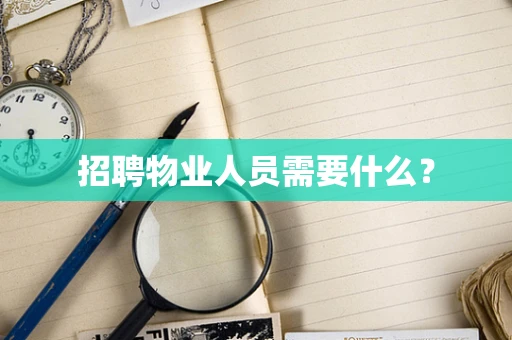 招聘物业人员需要什么？