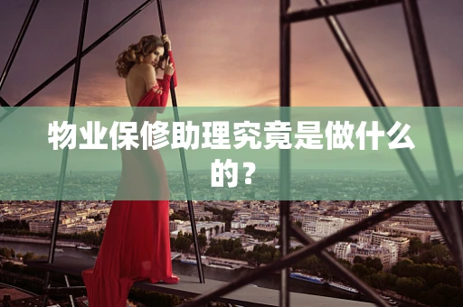物业保修助理究竟是做什么的？