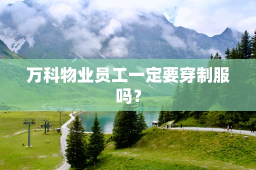 万科物业员工一定要穿制服吗？