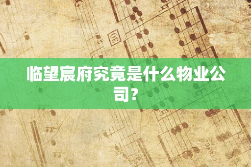 临望宸府究竟是什么物业公司？