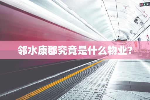 邻水康郡究竟是什么物业？