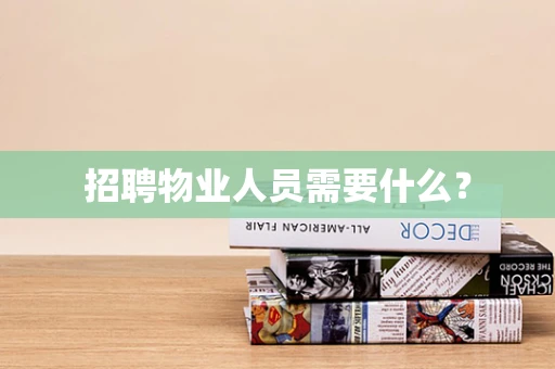 招聘物业人员需要什么？