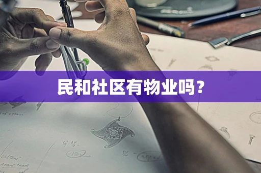 民和社区有物业吗？
