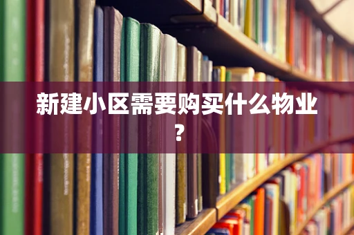 新建小区需要购买什么物业？