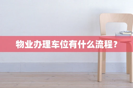 物业办理车位有什么流程？