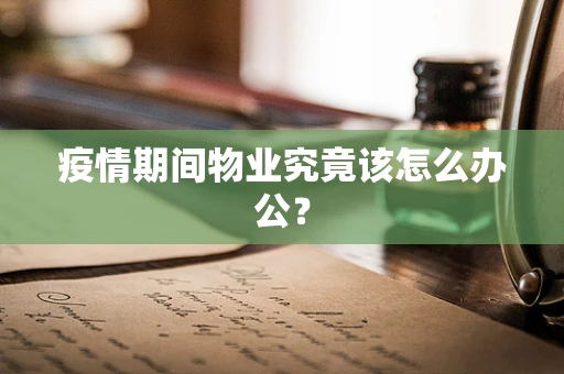 疫情期间物业究竟该怎么办公？
