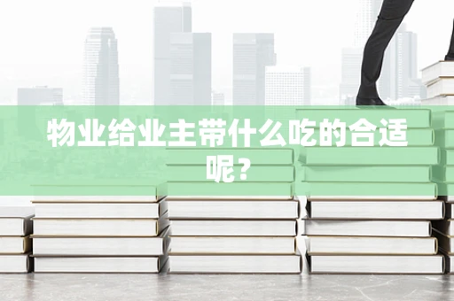 物业给业主带什么吃的合适呢？
