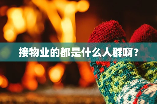 接物业的都是什么人群啊？