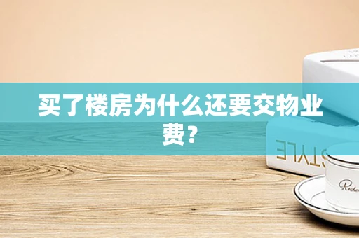 买了楼房为什么还要交物业费？
