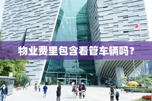 物业费里包含看管车辆吗？