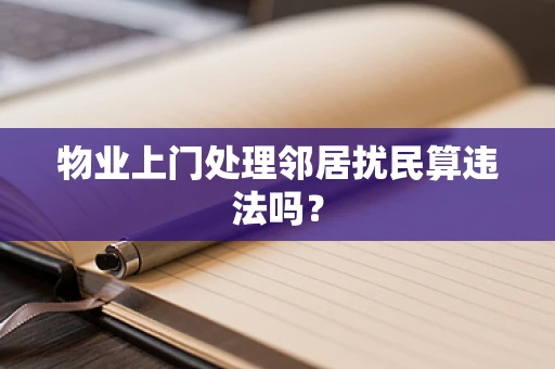 物业上门处理邻居扰民算违法吗？