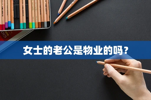 女士的老公是物业的吗？